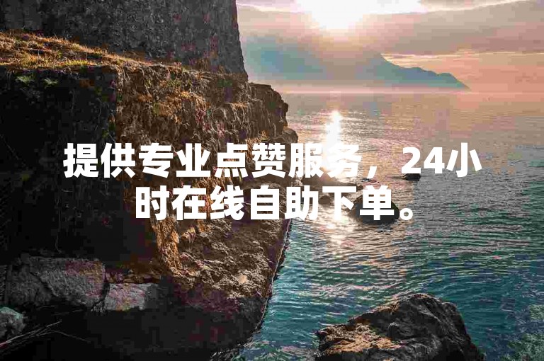 提供专业点赞服务,24小时在线自助下单。