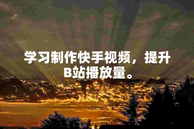 学习制作快手视频，提升B站播放量。