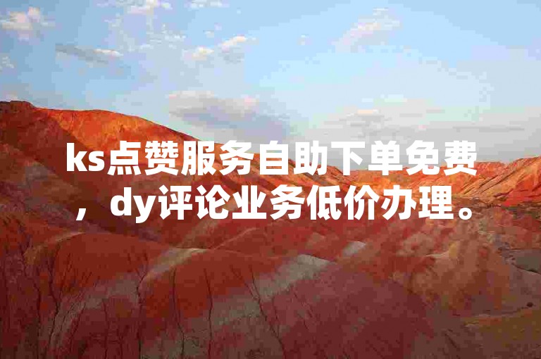 ks点赞服务自助下单免费，dy评论业务低价办理。