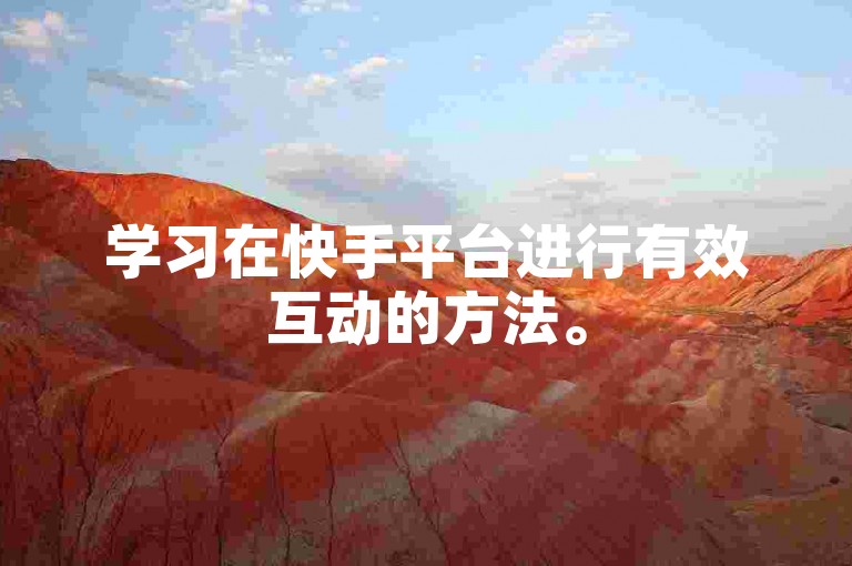学习在快手平台进行有效互动的方法。