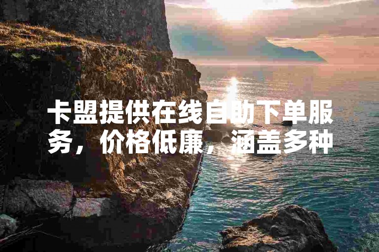 卡盟提供在线自助下单服务,价格低廉,涵盖多种业务。