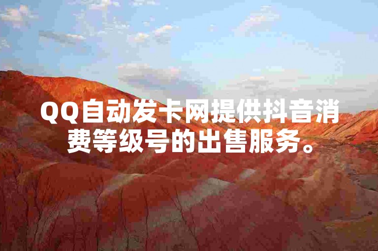 QQ自动发卡网提供抖音消费等级号的出售服务。