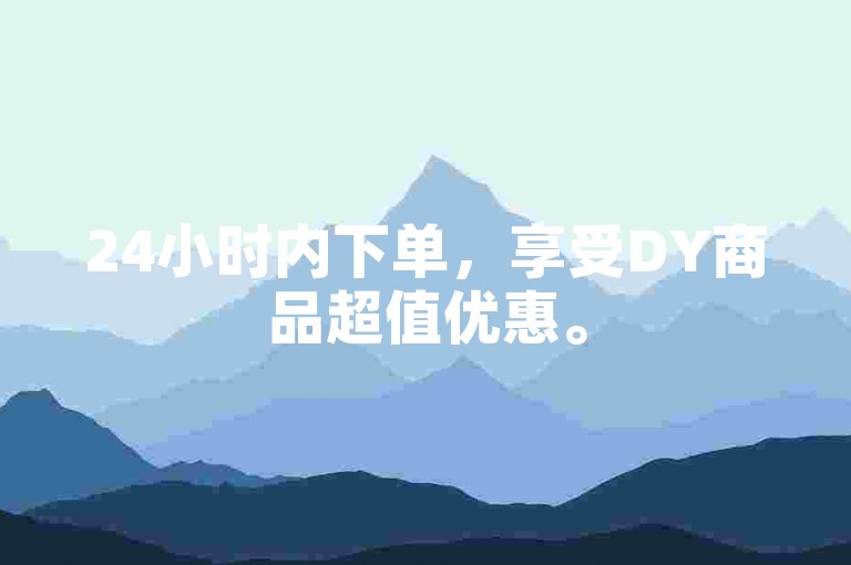 24小时内下单,享受DY商品超值优惠。