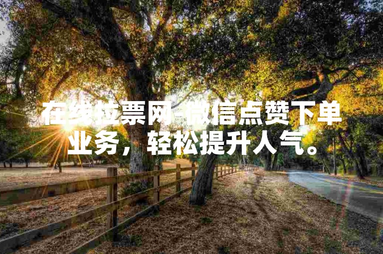 在线拉票网-微信点赞下单业务，轻松提升人气。