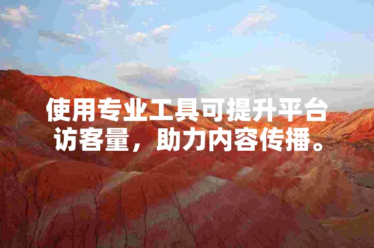 使用专业工具可提升平台访客量，助力内容传播。