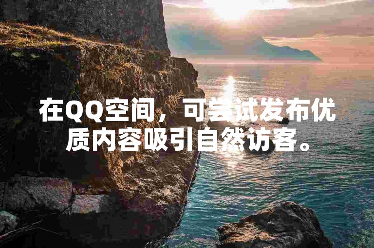 在QQ空间,可尝试发布优质内容吸引自然访客。