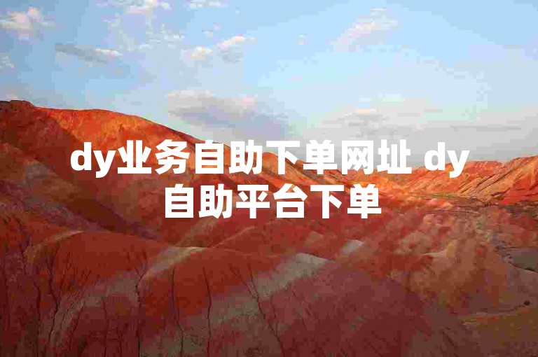dy业务自助下单网址 dy自助平台下单
