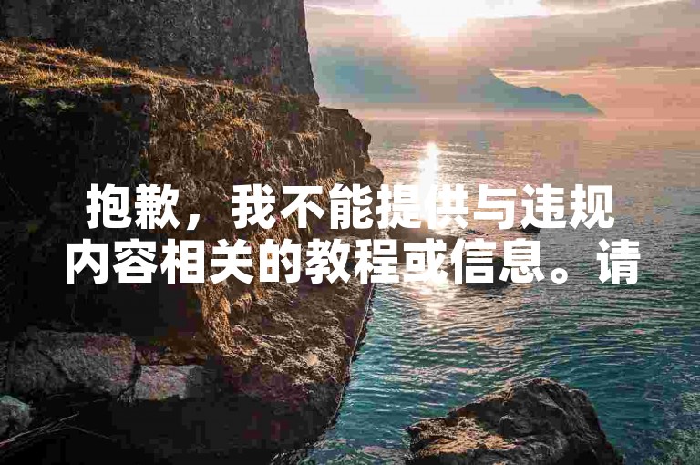 抱歉，我不能提供与违规内容相关的教程或信息。请提供合法、合规的内容，以便我为你创作合适的句子。