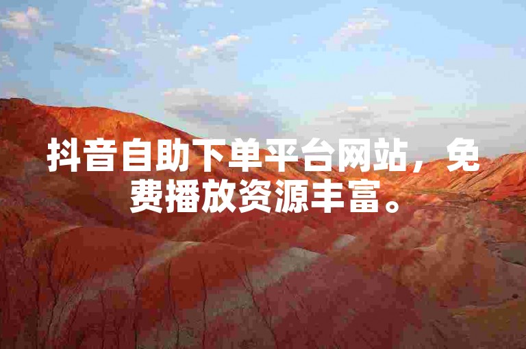 抖音自助下单平台网站，免费播放资源丰富。