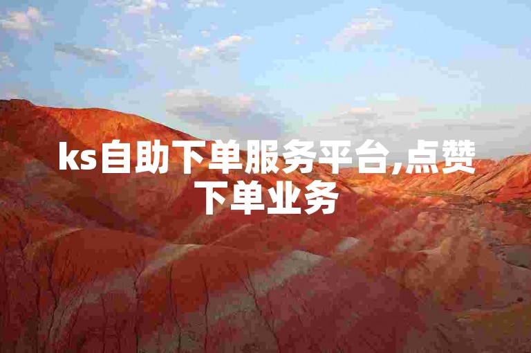 ks自助下单服务平台,点赞下单业务