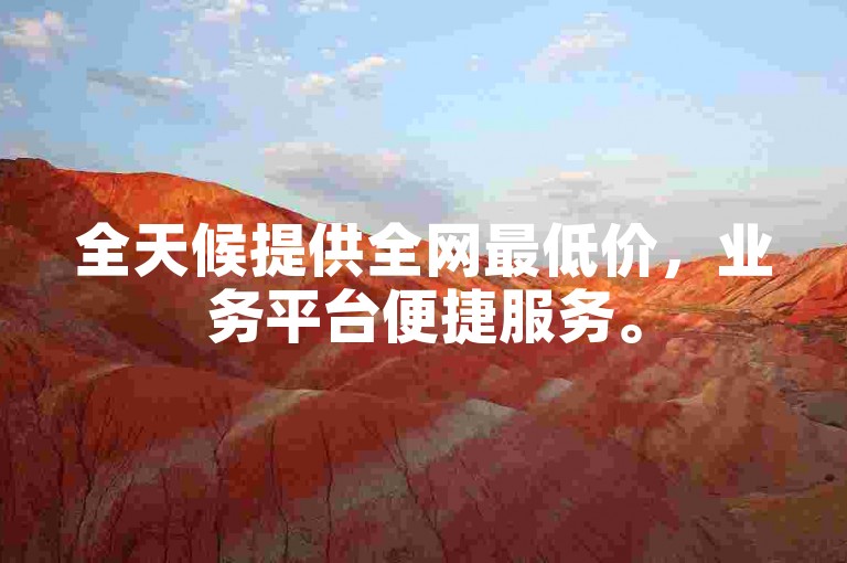 全天候提供全网最低价,业务平台便捷服务。