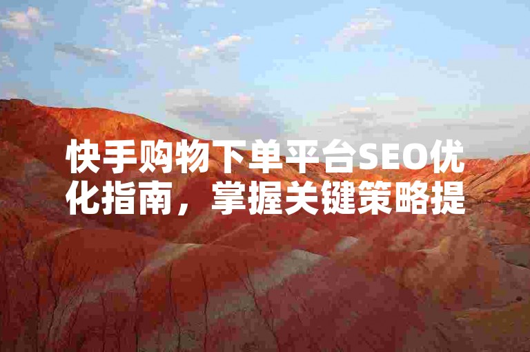 快手购物下单平台SEO优化指南，掌握关键策略提升排名。
