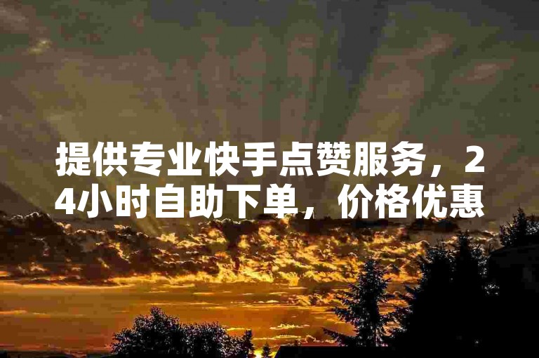 提供专业快手点赞服务，24小时自助下单，价格优惠。