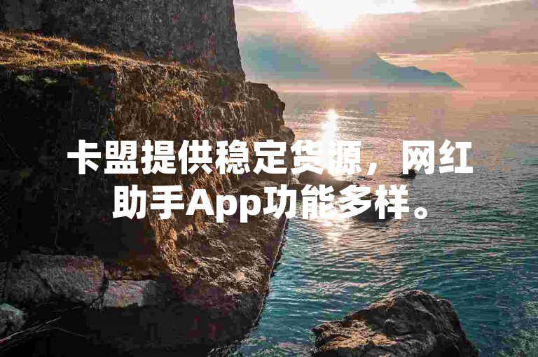 卡盟提供稳定货源，网红助手App功能多样。