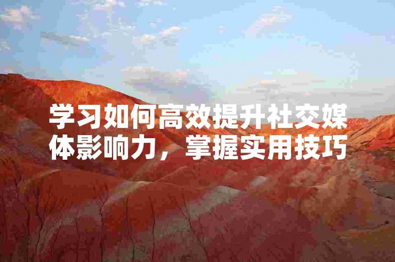 学习如何高效提升社交媒体影响力，掌握实用技巧。