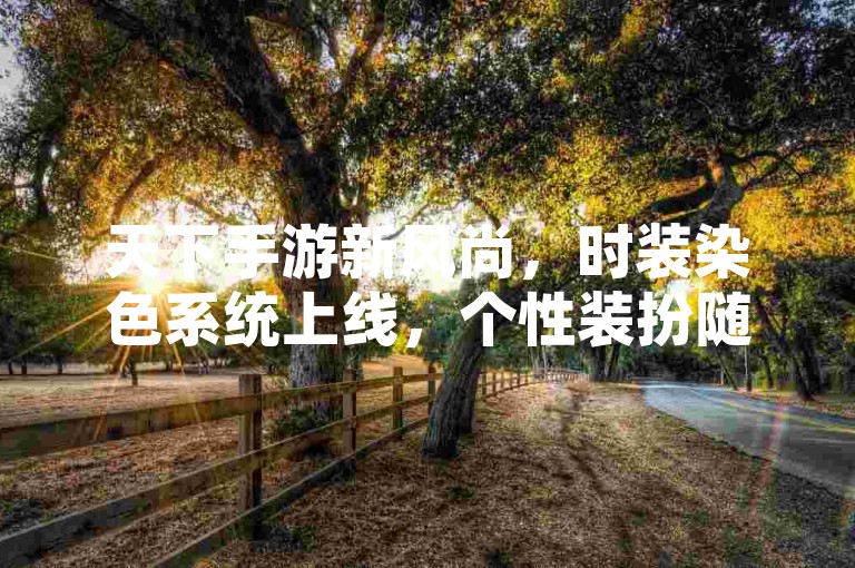 天下手游新风尚，时装染色系统上线，个性装扮随心定制！