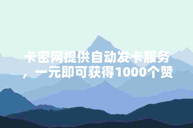 卡密网提供自动发卡服务，一元即可获得1000个赞。