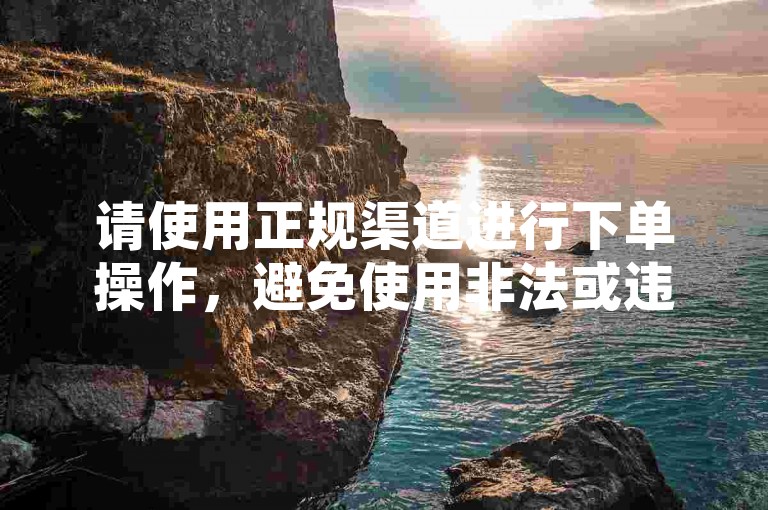 请使用正规渠道进行下单操作,避免使用非法或违规的服务平台。