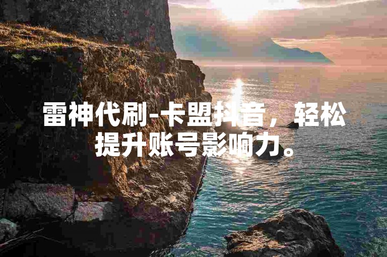 雷神代刷-卡盟抖音,轻松提升账号影响力。