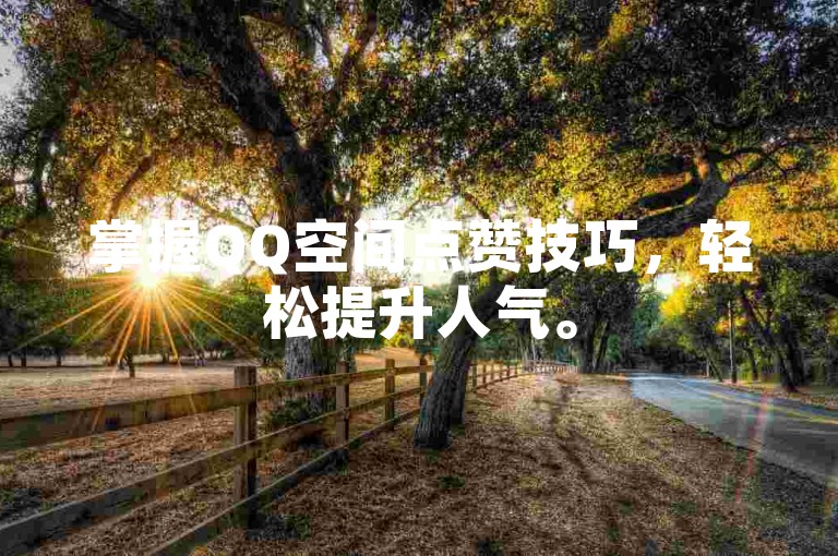 掌握QQ空间点赞技巧，轻松提升人气。