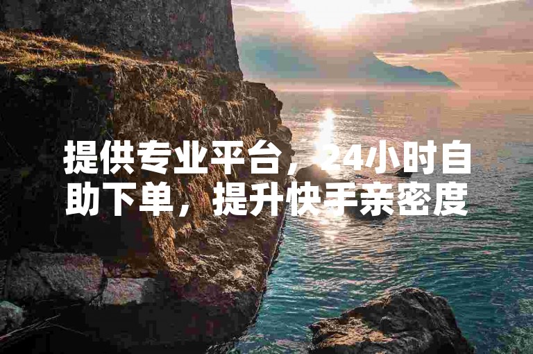 提供专业平台，24小时自助下单，提升快手亲密度与头条粉丝。