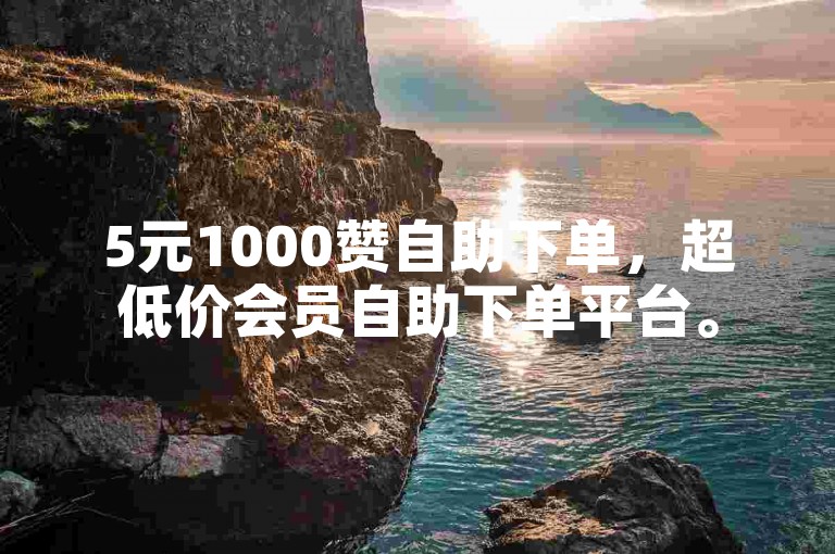 5元1000赞自助下单,超低价会员自助下单平台。