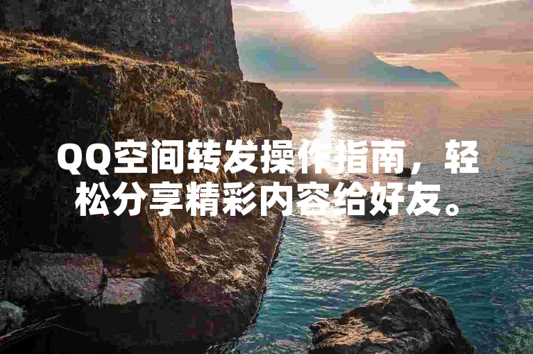 QQ空间转发操作指南，轻松分享精彩内容给好友。