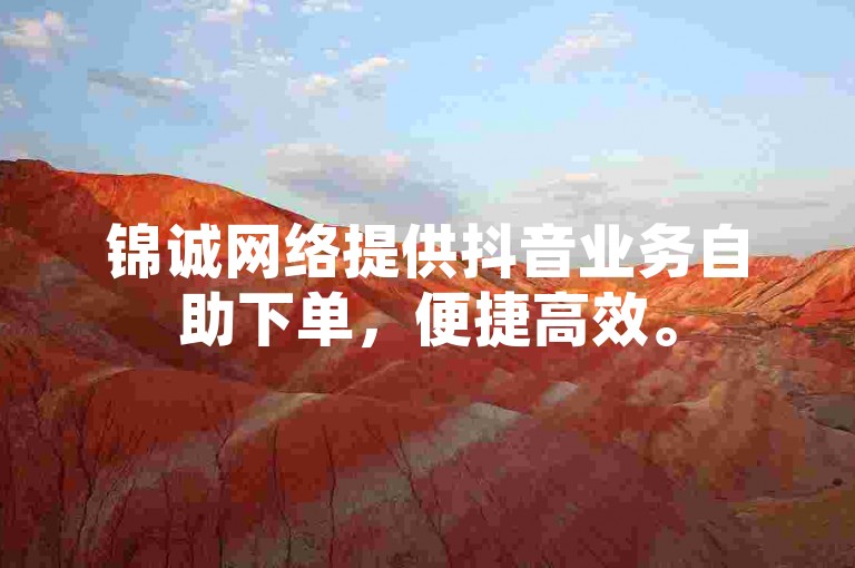 锦诚网络提供抖音业务自助下单，便捷高效。