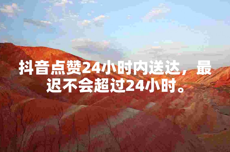 抖音点赞24小时内送达，最迟不会超过24小时。