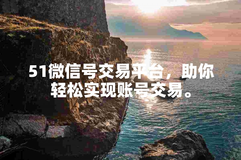 51微信号交易平台，助你轻松实现账号交易。