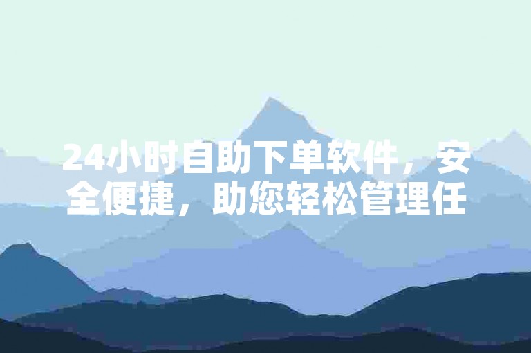 24小时自助下单软件，安全便捷，助您轻松管理任务。