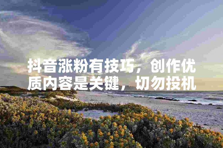 抖音涨粉有技巧，创作优质内容是关键，切勿投机取巧。