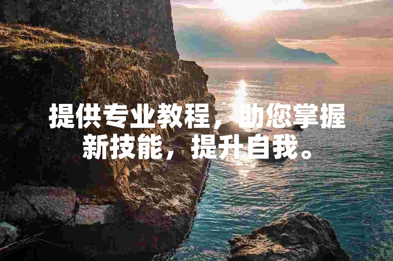 提供专业教程，助您掌握新技能，提升自我。