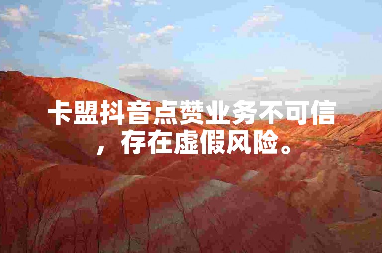 卡盟抖音点赞业务不可信,存在虚假风险。