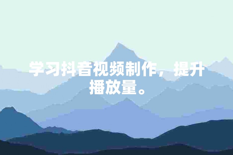 学习抖音视频制作，提升播放量。