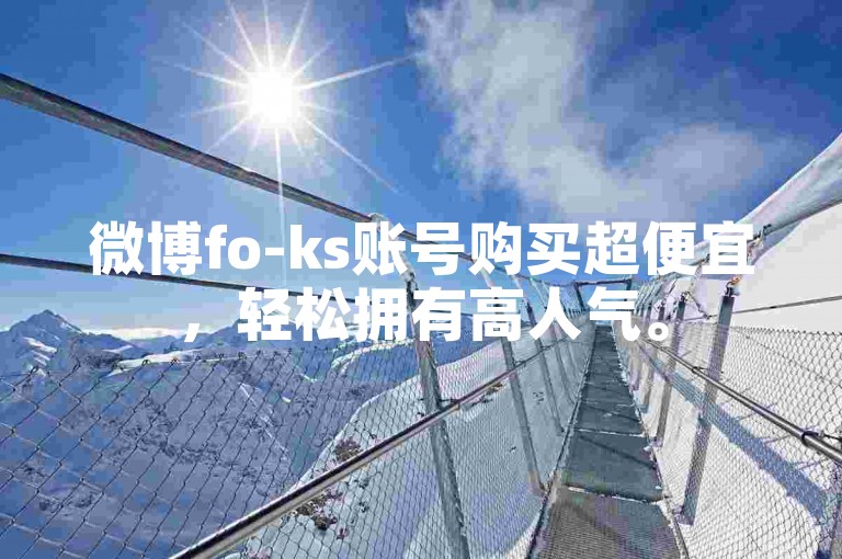 微博fo-ks账号购买超便宜，轻松拥有高人气。