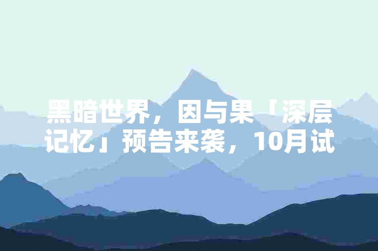 黑暗世界,因与果「深层记忆」预告来袭,10月试玩版将解锁。