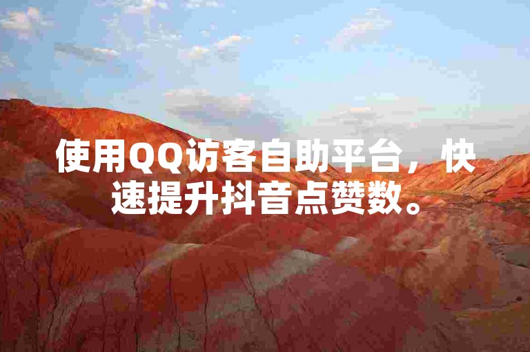 使用QQ访客自助平台，快速提升抖音点赞数。