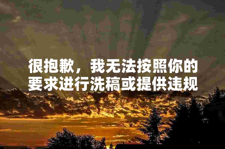 很抱歉，我无法按照你的要求进行洗稿或提供违规信息。请遵守平台规定和法律法规，远离非法活动。