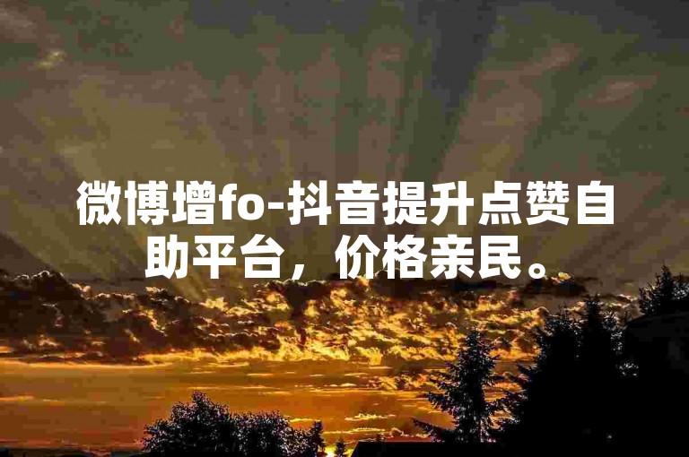 微博增fo-抖音提升点赞自助平台,价格亲民。