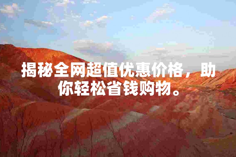 揭秘全网超值优惠价格，助你轻松省钱购物。