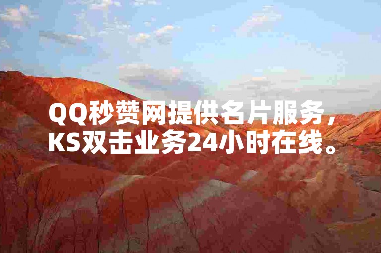QQ秒赞网提供名片服务，KS双击业务24小时在线。