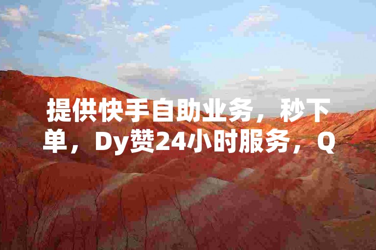 提供快手自助业务，秒下单，Dy赞24小时服务，QQ卡盟平台。