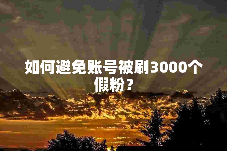 如何避免账号被刷3000个假粉?