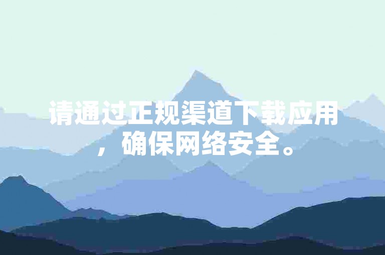 请通过正规渠道下载应用，确保网络安全。