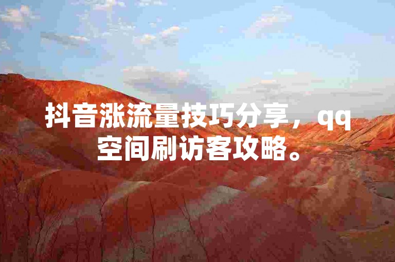 抖音涨流量技巧分享,qq空间刷访客攻略。