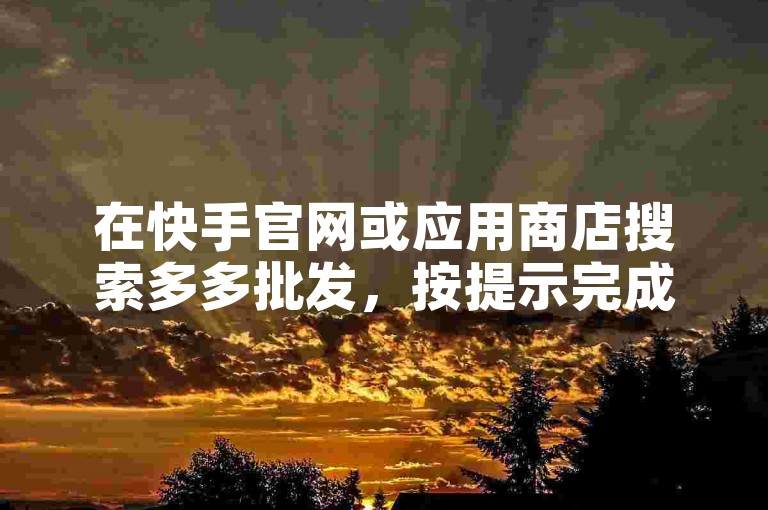 在快手官网或应用商店搜索多多批发，按提示完成下载。