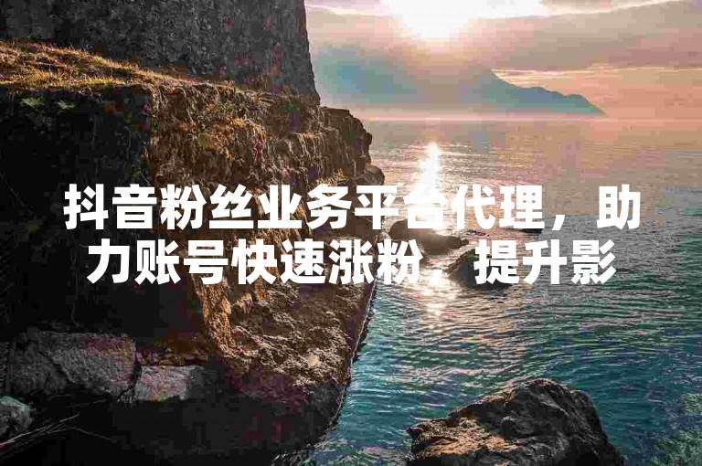 抖音粉丝业务平台代理,助力账号快速涨粉,提升影响力。