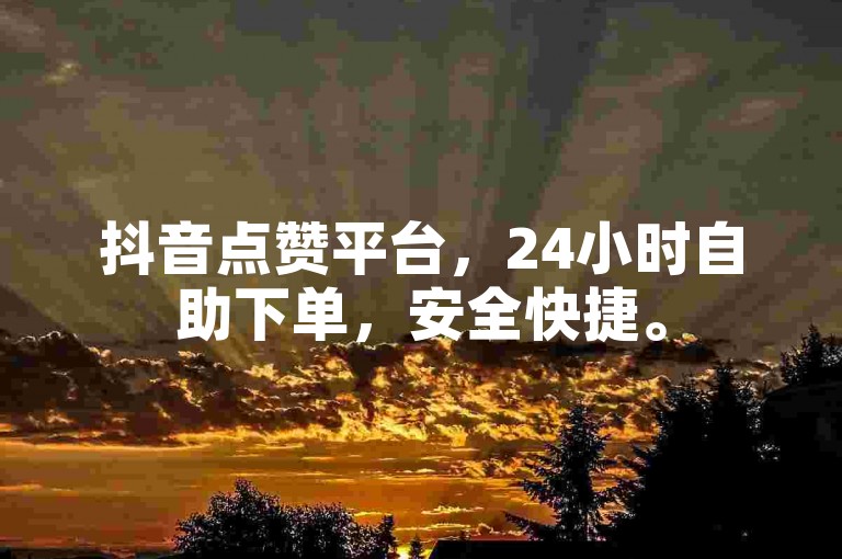 抖音点赞平台,24小时自助下单,安全快捷。