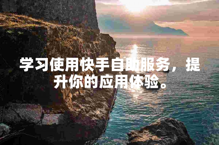 学习使用快手自助服务，提升你的应用体验。